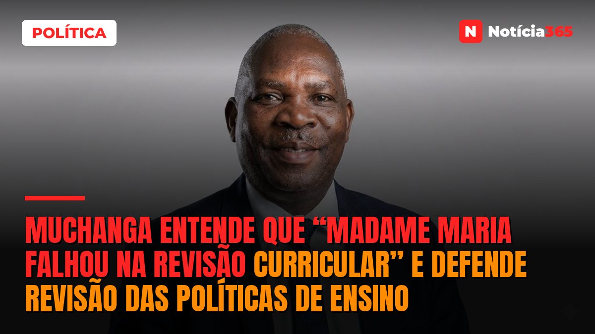 Muchanga entende que “madame Maria falhou na revisão curricular” e defende revisão das políticas de ensino