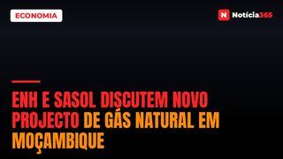 ENH e Sasol Discutem Novo Projecto de Gás Natural em Moçambique