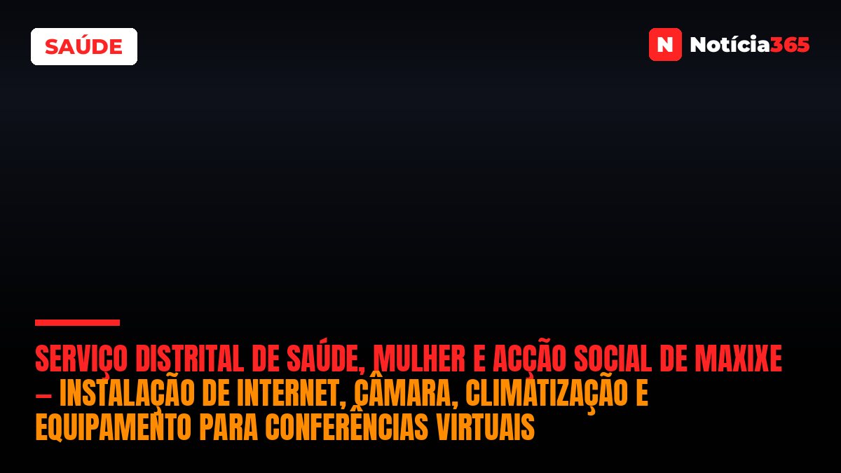 Serviço Distrital de Saúde, Mulher e Acção Social de Maxixe — Instalação de Internet, Câmara, Climatização e Equipamento para Conferências Virtuais