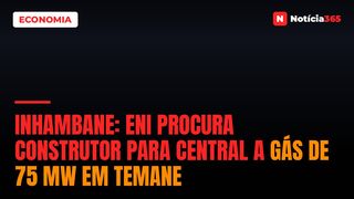 Inhambane: Eni Procura Construtor Para Central a Gás de 75 MW em Temane