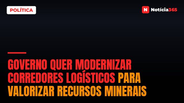 Governo Quer Modernizar Corredores Logísticos Para Valorizar Recursos Minerais