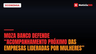 Moza Banco Defende “Acompanhamento Próximo Das Empresas Lideradas Por Mulheres”