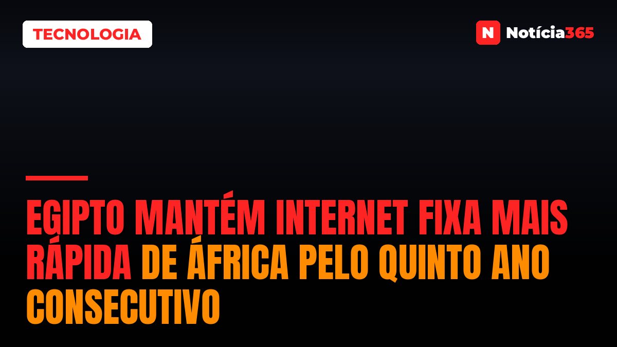 Egipto Mantém Internet Fixa Mais Rápida de África Pelo Quinto Ano Consecutivo