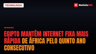 Egipto Mantém Internet Fixa Mais Rápida de África Pelo Quinto Ano Consecutivo
