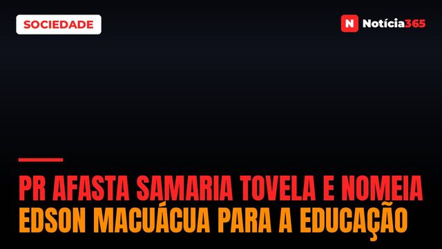 PR Afasta Samaria Tovela e Nomeia Edson Macuácua Para a Educação