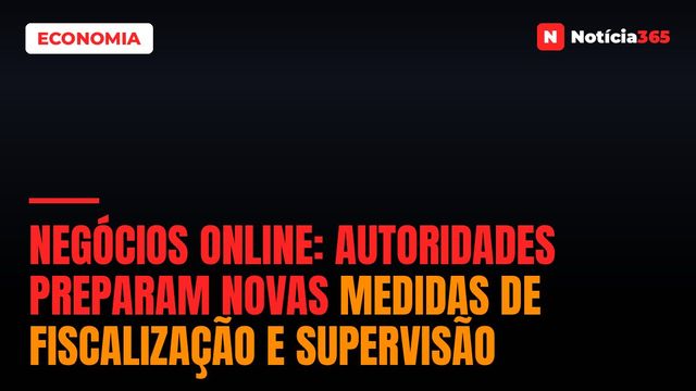 Negócios Online: Autoridades Preparam Novas Medidas de Fiscalização e Supervisão