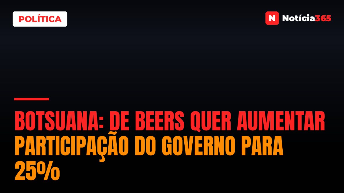 Botsuana: De Beers Quer Aumentar Participação do Governo Para 25%