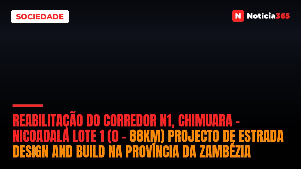 Reabilitação do Corredor N1, Chimuara – Nicoadala Lote 1 (0 – 88km) Projecto de Estrada Design And Build na Província da Zambézia
