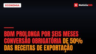 BdM Prolonga Por Seis Meses Conversão Obrigatória de 50% Das Receitas de Exportação