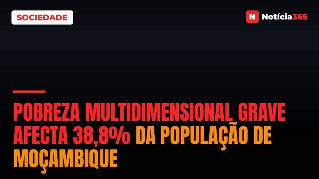 Pobreza Multidimensional Grave Afecta 38,8% da População de Moçambique