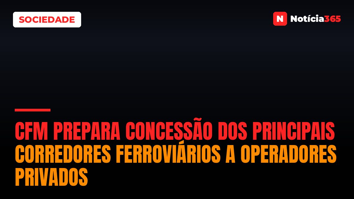 CFM Prepara Concessão Dos Principais Corredores Ferroviários a Operadores Privados