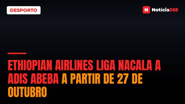 Ethiopian Airlines Liga Nacala a Adis Abeba a Partir de 27 de Outubro