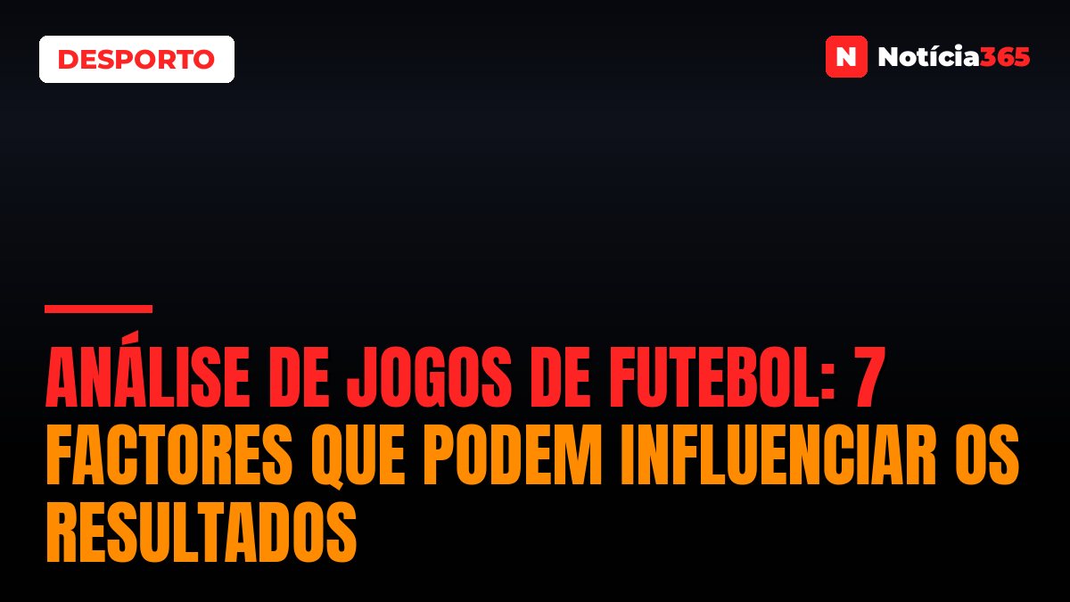 Análise de Jogos de Futebol: 7 Factores que Podem Influenciar os Resultados