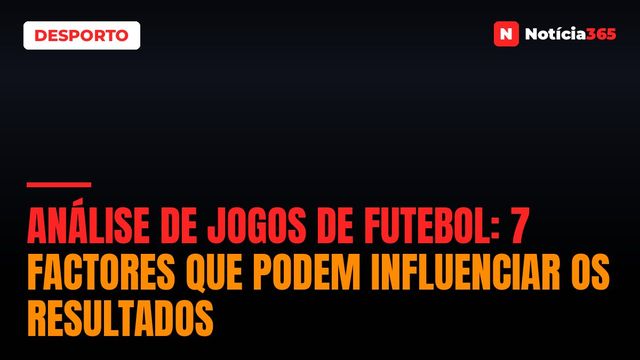 Análise de Jogos de Futebol: 7 Factores que Podem Influenciar os Resultados
