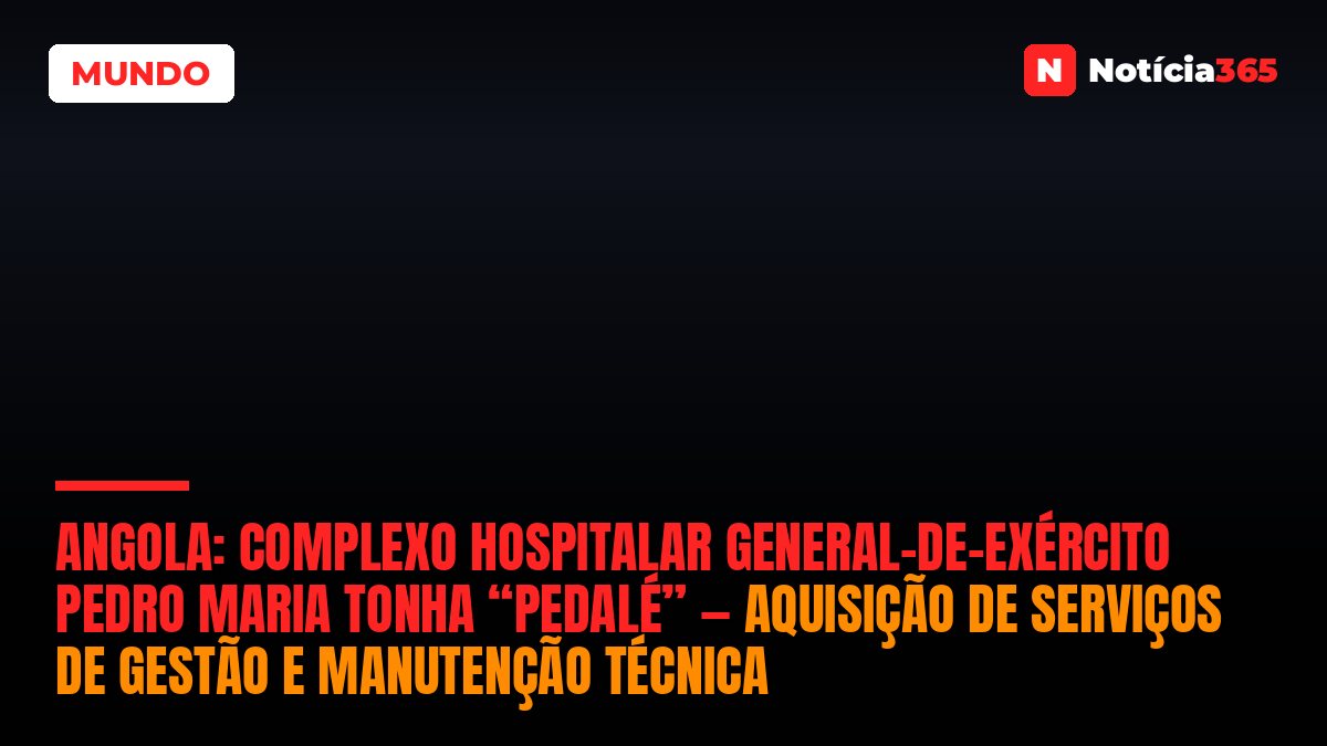 Angola: Complexo Hospitalar General-de-Exército Pedro Maria Tonha “Pedalé” — Aquisição de Serviços de Gestão e Manutenção Técnica
