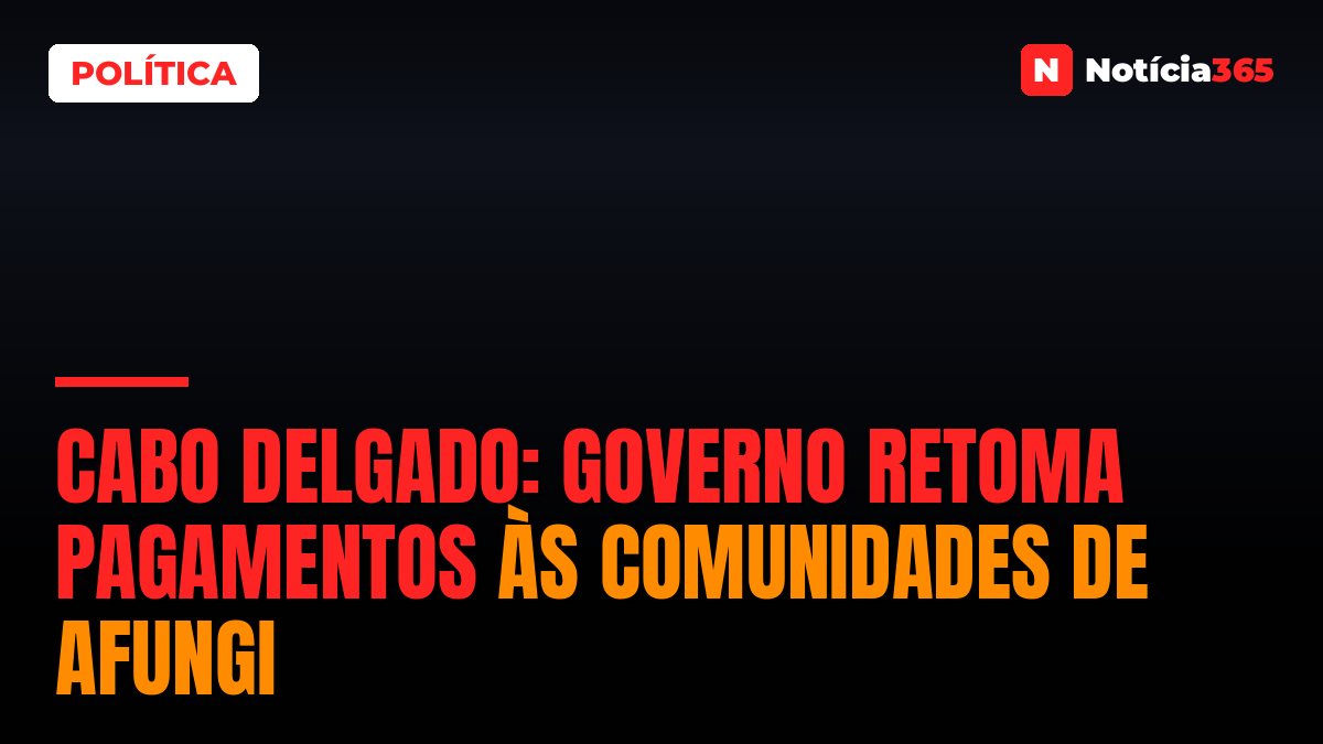 Cabo Delgado: Governo Retoma Pagamentos às Comunidades de Afungi