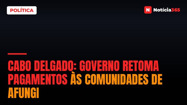 Cabo Delgado: Governo Retoma Pagamentos às Comunidades de Afungi