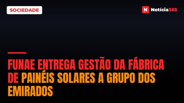 FUNAE Entrega Gestão da Fábrica de Painéis Solares a Grupo Dos Emirados
