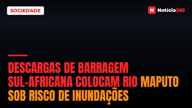 Descargas de Barragem Sul-Africana Colocam Rio Maputo Sob Risco de Inundações
