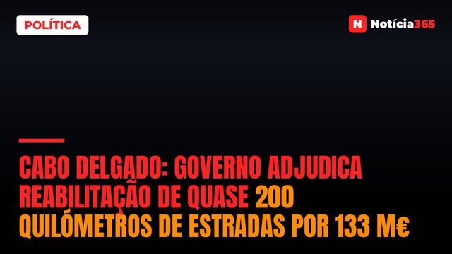 Cabo Delgado: Governo Adjudica Reabilitação de Quase 200 Quilómetros de Estradas Por 133 M€