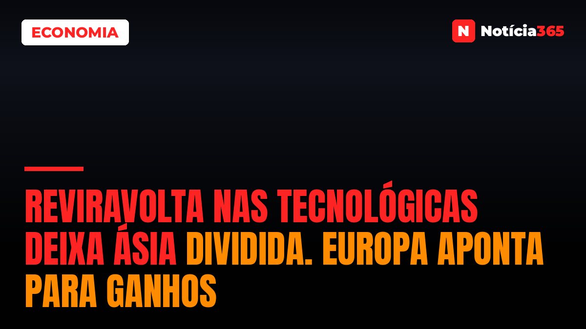 Reviravolta Nas Tecnológicas Deixa Ásia Dividida. Europa Aponta Para Ganhos