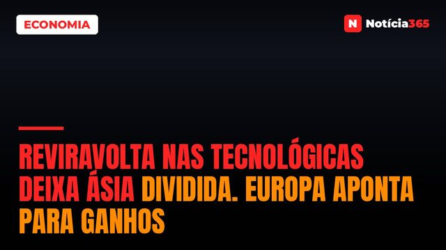 Reviravolta Nas Tecnológicas Deixa Ásia Dividida. Europa Aponta Para Ganhos