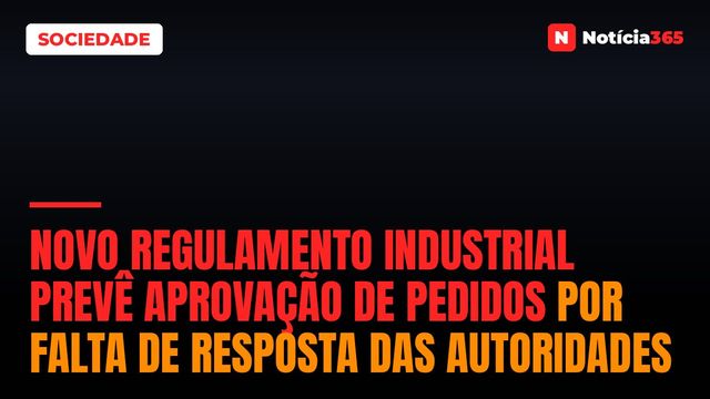 Novo Regulamento Industrial Prevê Aprovação de Pedidos Por Falta de Resposta Das Autoridades