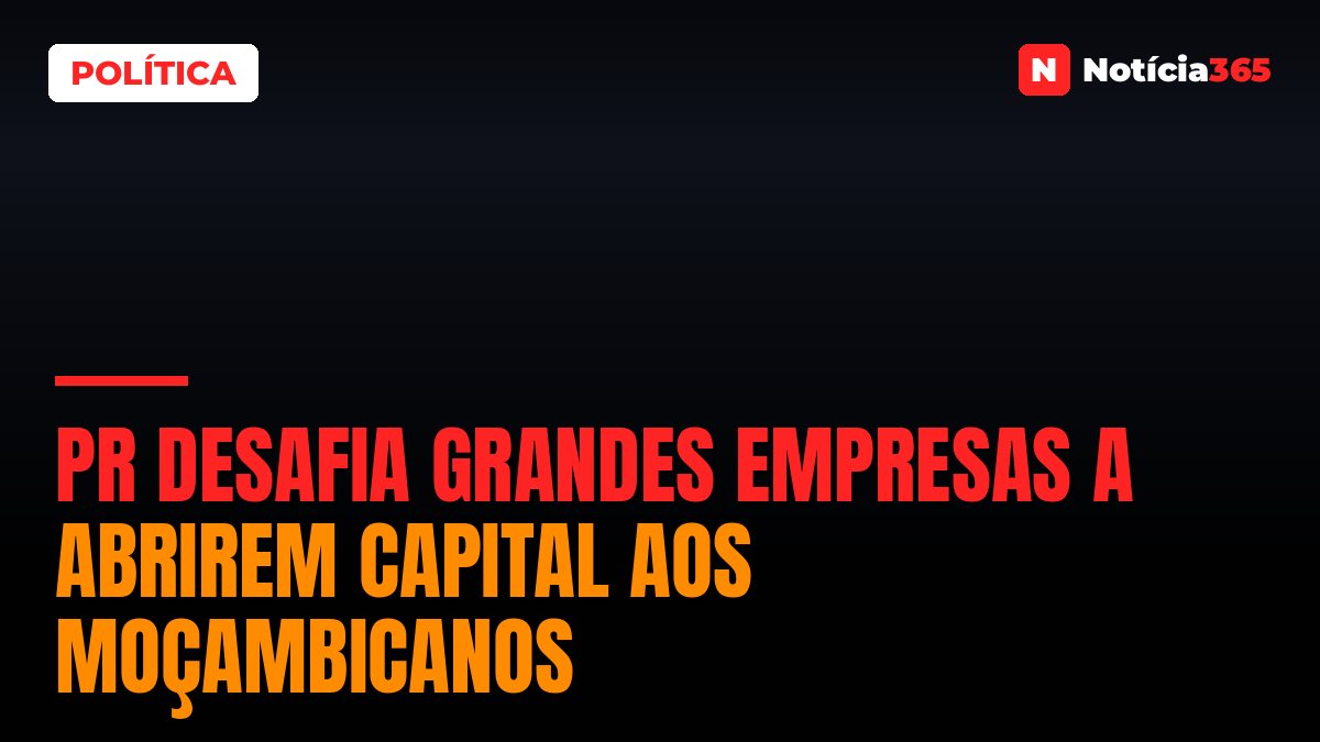 PR Desafia Grandes Empresas a Abrirem Capital Aos Moçambicanos