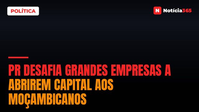 PR Desafia Grandes Empresas a Abrirem Capital Aos Moçambicanos