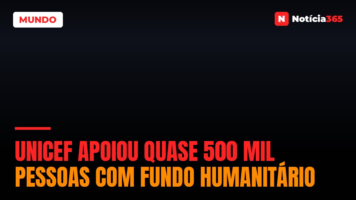 UNICEF Apoiou Quase 500 Mil Pessoas Com Fundo Humanitário