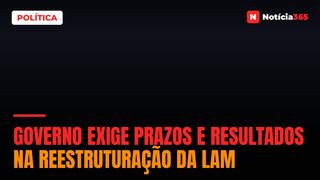 Governo Exige Prazos e Resultados na Reestruturação da LAM