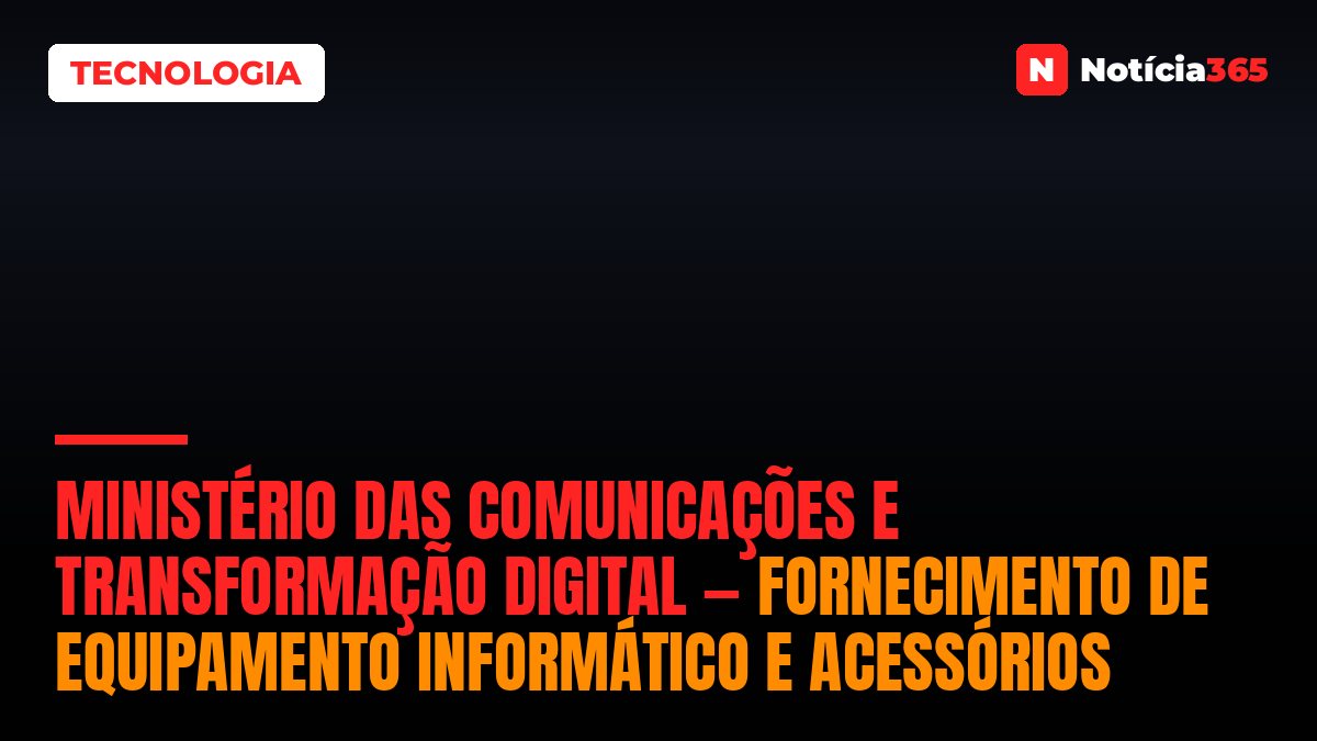 Ministério Das Comunicações e Transformação Digital — Fornecimento de Equipamento Informático e Acessórios