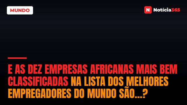 E as Dez Empresas Africanas Mais Bem Classificadas na Lista Dos Melhores Empregadores do Mundo São…?