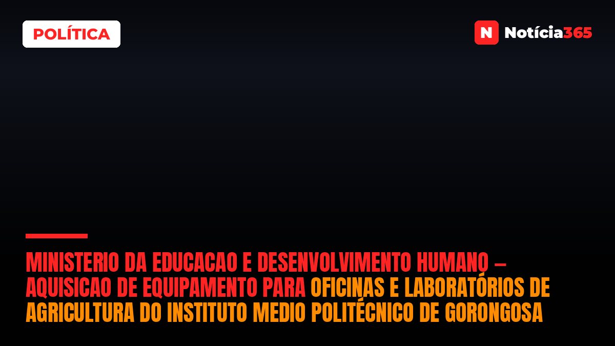 Ministerio da Educacao e Desenvolvimento Humano — Aquisicao de Equipamento Para Oficinas e Laboratórios de Agricultura do Instituto Medio Politécnico de Gorongosa