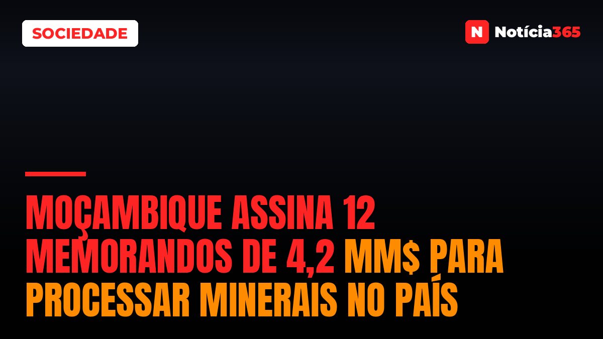 Moçambique Assina 12 Memorandos de 4,2 MM$ Para Processar Minerais no País