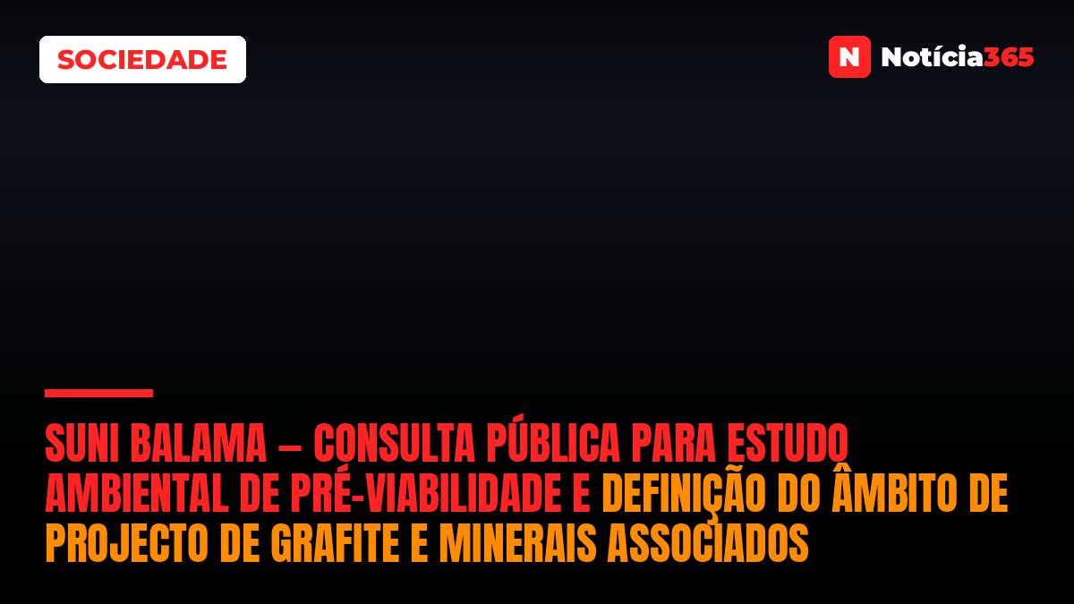 Suni Balama — Consulta Pública Para Estudo Ambiental de Pré-Viabilidade e Definição do Âmbito de Projecto de Grafite e Minerais Associados