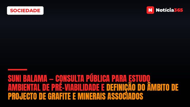 Suni Balama — Consulta Pública Para Estudo Ambiental de Pré-Viabilidade e Definição do Âmbito de Projecto de Grafite e Minerais Associados
