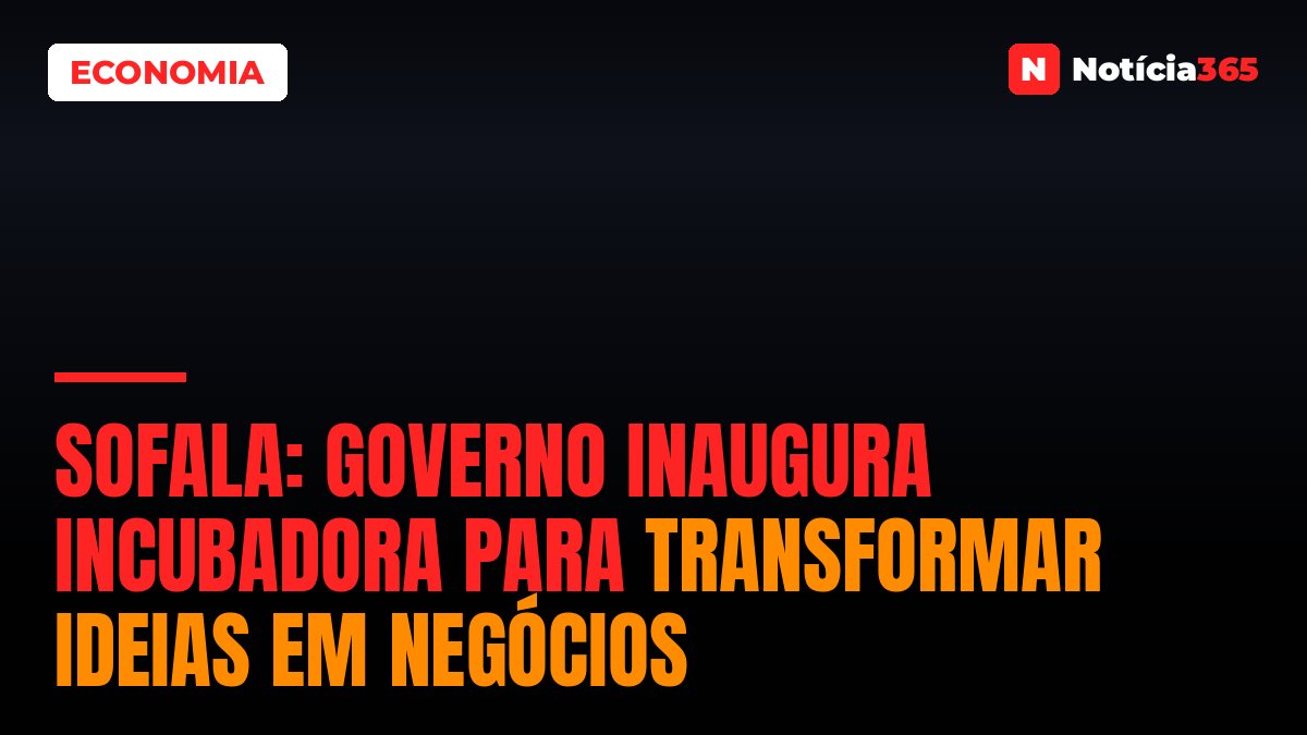 Sofala: Governo Inaugura Incubadora Para Transformar Ideias em Negócios