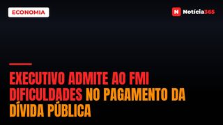 Executivo Admite ao FMI Dificuldades no Pagamento da Dívida Pública