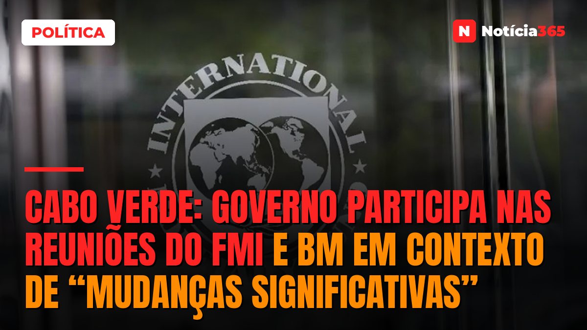 Cabo Verde: Governo Participa Nas Reuniões do FMI e BM em Contexto de “Mudanças Significativas”