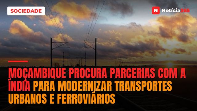 Moçambique Procura Parcerias Com a Índia Para Modernizar Transportes Urbanos e Ferroviários