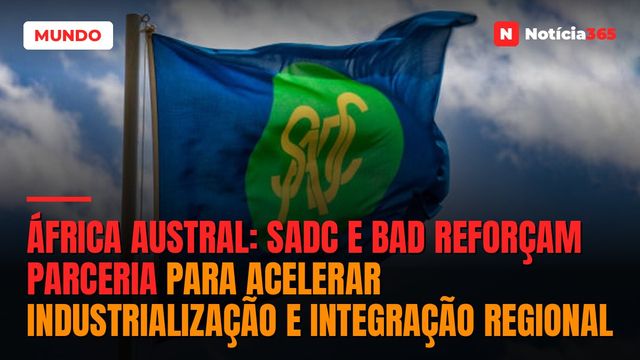 África Austral: SADC e BAD Reforçam Parceria Para Acelerar Industrialização e Integração Regional