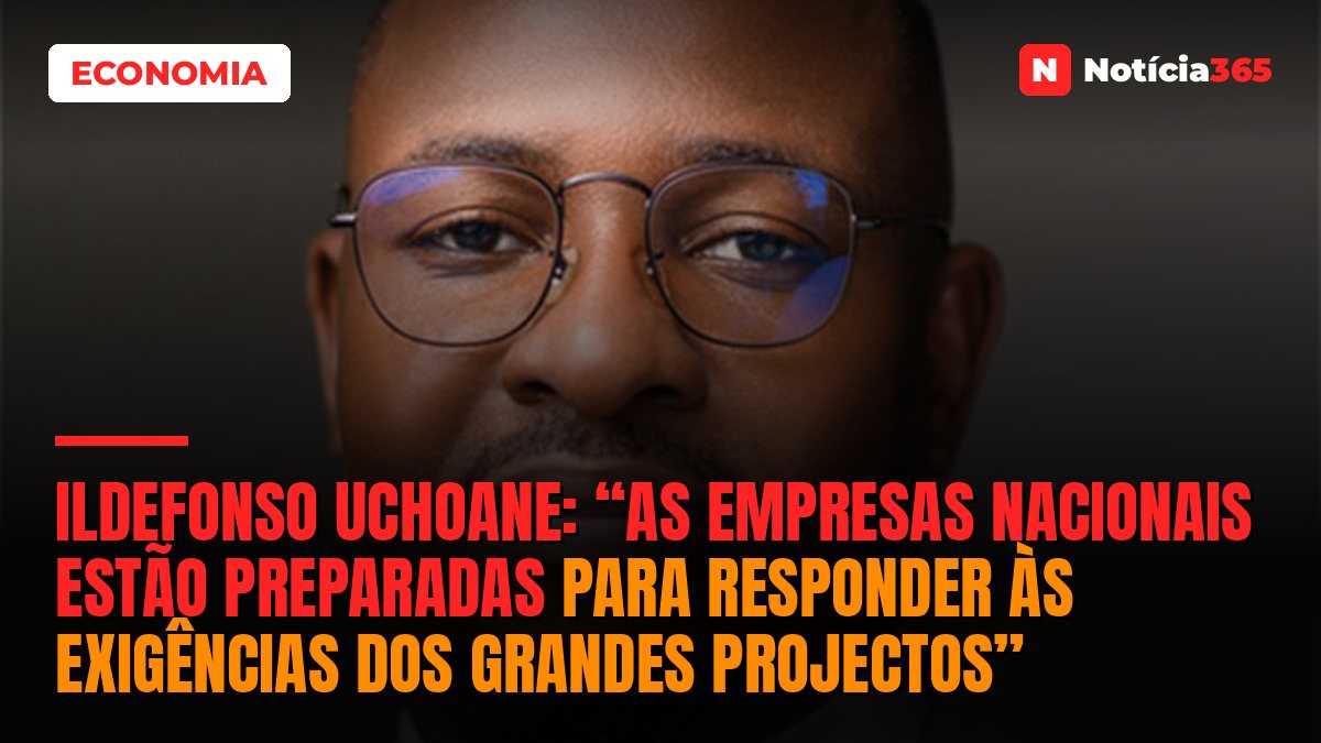 Ildefonso Uchoane: “As Empresas Nacionais Estão Preparadas Para Responder às Exigências dos Grandes Projectos”
