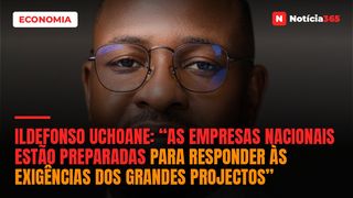 Ildefonso Uchoane: “As Empresas Nacionais Estão Preparadas Para Responder às Exigências dos Grandes Projectos”