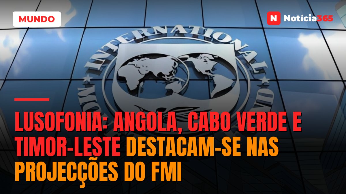 Lusofonia: Angola, Cabo Verde e Timor-Leste Destacam-se Nas Projecções do FMI