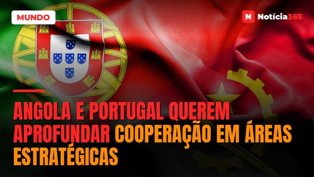 Angola e Portugal Querem Aprofundar Cooperação em Áreas Estratégicas
