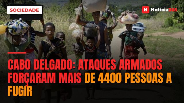Cabo Delgado: Ataques Armados Forçaram Mais de 4400 Pessoas a Fugir