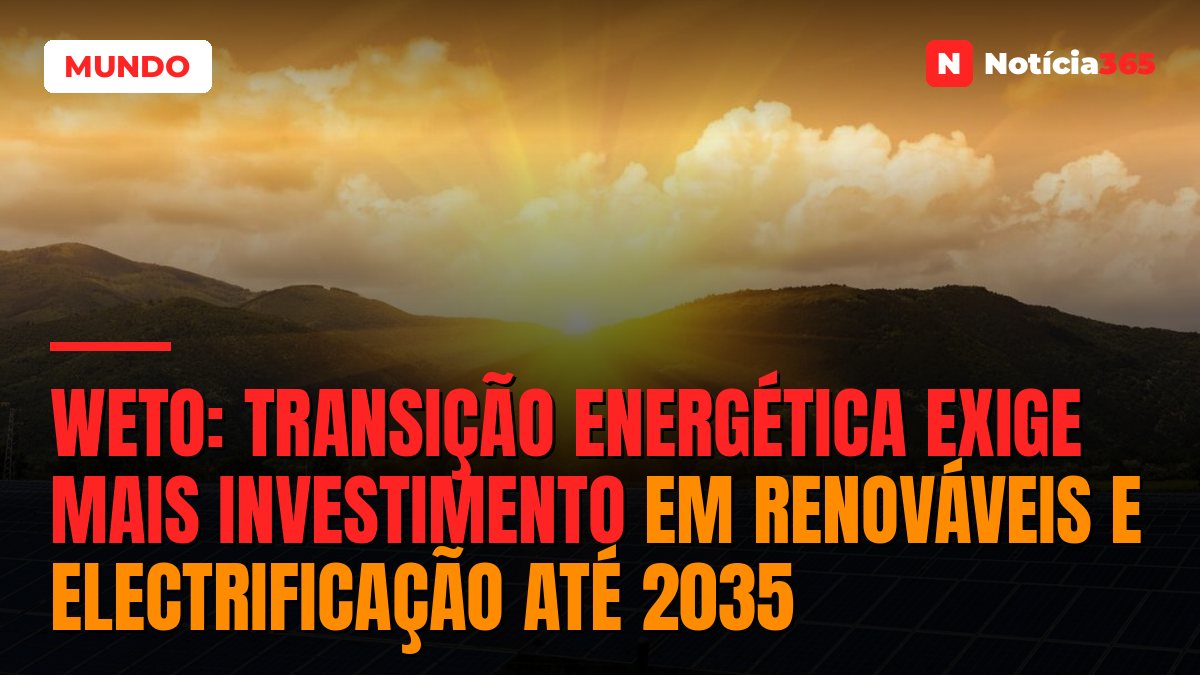 WETO: Transição Energética Exige Mais Investimento em Renováveis e Electrificação Até 2035