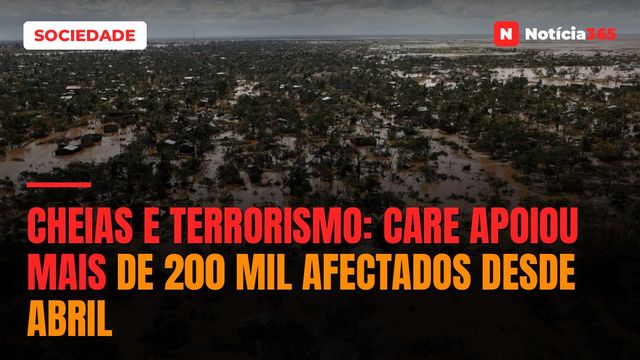 Cheias e Terrorismo: CARE Apoiou Mais de 200 Mil Afectados Desde Abril