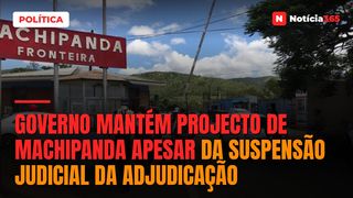 Governo Mantém Projecto de Machipanda Apesar da Suspensão Judicial da Adjudicação